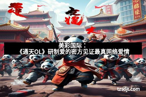 美彩国际：《通天OL》研制爱的密方见证最真网络爱情