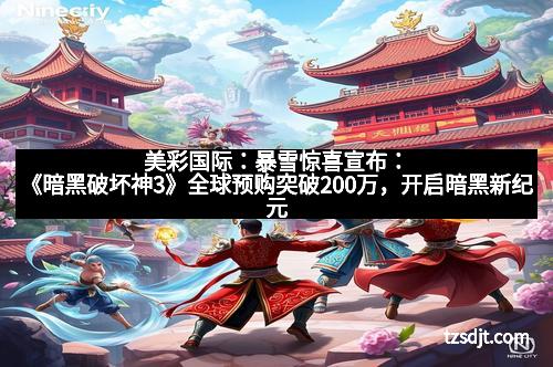 美彩国际：暴雪惊喜宣布：《暗黑破坏神3》全球预购突破200万，开启暗黑新纪元